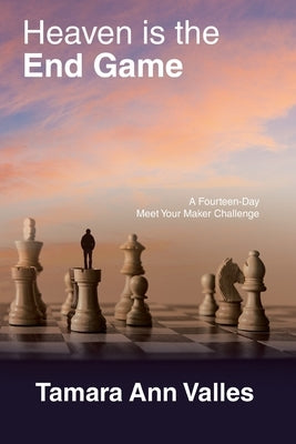 Heaven Is the End Game: A Fourteen-Day Meet Your Maker Challenge by Valles, Tamara Ann