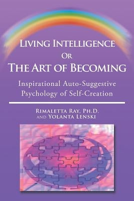 Living Intelligence Or The Art of Becoming: Inspirational Auto-Suggestive Psychology of Self- Creation by Ray, Rimaletta