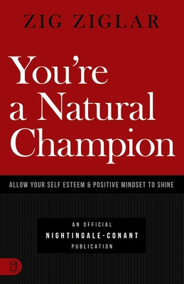 You're a Natural Champion: Allow Your Self Esteem and Positive Mindset to Shine by Ziglar, Zig