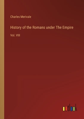 History of the Romans under The Empire: Vol. VIII by Merivale, Charles