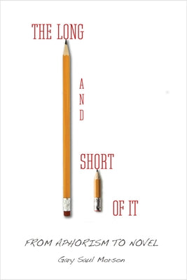 The Long and Short of It: From Aphorism to Novel by Morson, Gary