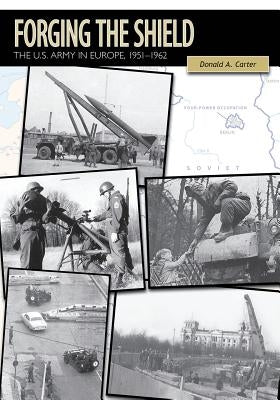 Forging the Shield: The U.S. Army in Europe, 1951-1962 by Carter, Donald A.