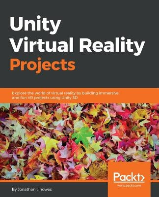 Unity Virtual Reality Projects: Explore the world of virtual reality by building immersive and fun VR projects using Unity 3D by Linowes, Jonathan