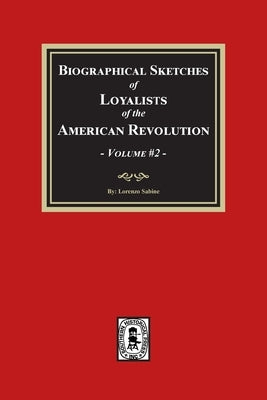 Biographical Sketches of Loyalists of the American Revolution, Volume #2 by Sabine, Lorenzo
