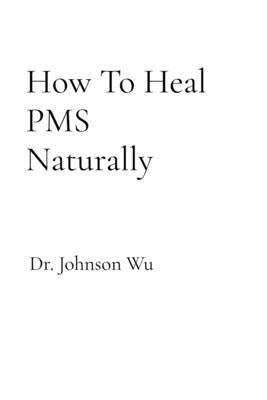 How To Heal PMS Naturally by Wu, Johnson