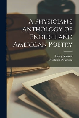 A Physician's Anthology of English and American Poetry by Wood, Casey a.