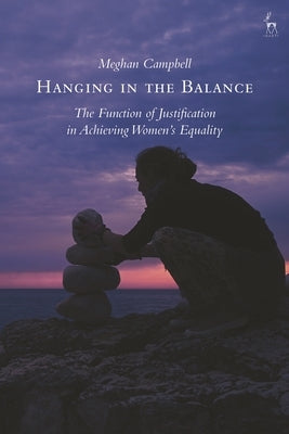 Hanging in the Balance: The Function of Justification in Achieving Women's Equality by Campbell, Meghan