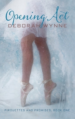 Opening ACT: Pirouettes and Promises - Book One by Wynne, Deborah