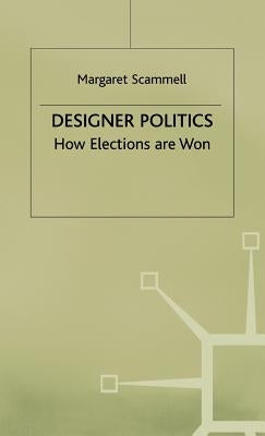 Designer Politics: How Elections Are Won by Scammell, Margaret