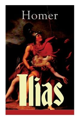 Ilias: Deutsche Ausgabe - Klassiker der griechischen Literatur und das früheste Zeugnis der abendländischen Dichtung by Homer