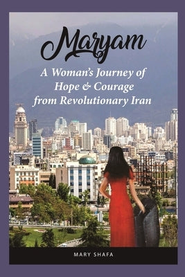Maryam: A Woman's Journey of Hope & Courage from Revolutionary Iran by Shafa, Mary