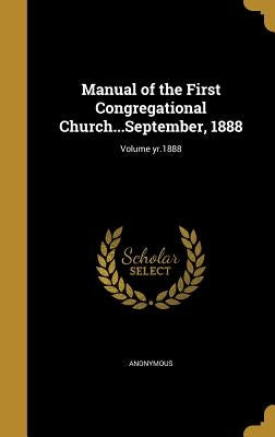 Manual of the First Congregational Church...September, 1888; Volume yr.1888 by Anonymous