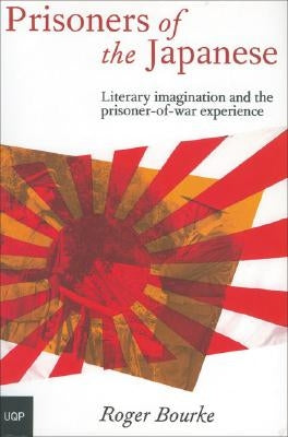 Prisoners of the Japanese: Literary Imagination and the Prisoner-Of-War Experience by Bourke, Roger