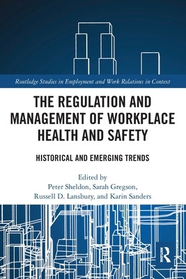 The Regulation and Management of Workplace Health and Safety: Historical and Emerging Trends by Sheldon, Peter