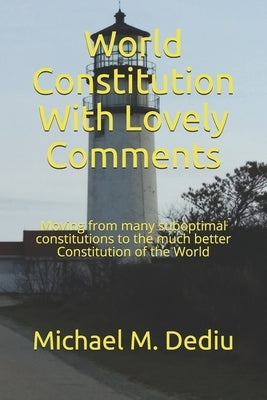 World Constitution With Lovely Comments: Moving from many suboptimal constitutions to the much better Constitution of the World by Dediu, Michael M.