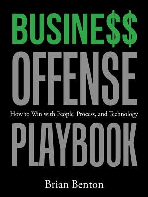 Busine$$ Offense Playbook: How to Win with People, Process, and Technology by Benton, Brian