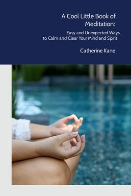 A Cool Little Book of Meditation: Easy and Unexpected Ways to Calm and Clear Your Mind and Spirit by Kane, Catherine