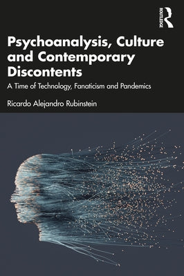 Psychoanalysis, Culture and Contemporary Discontents: A Time of Technology, Fanaticism and Pandemics by Rubinstein, Ricardo Alejandro