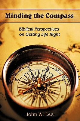 Minding the Compass: Biblical Perspectives on Getting Life Right by Lee, John W.