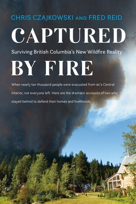 Captured by Fire: Surviving British Columbia's New Wildfire Reality by Czajkowski, Chris