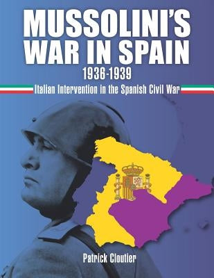 Mussolini's War in Spain 1936-1939: Italian Intervention in the Spanish Civil War by Cloutier, Patrick