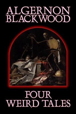 Four Weird Tales by Algernon Blackwood, Fiction, Horror, Classics, Fantasy by Blackwood, Algernon