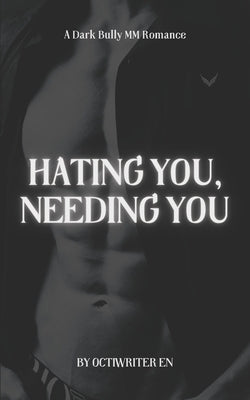Hating You, Needing You: A Dark Bully MM Romance by En, Octiwriter