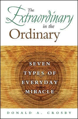 The Extraordinary in the Ordinary: Seven Types of Everyday Miracle by Crosby, Donald A.
