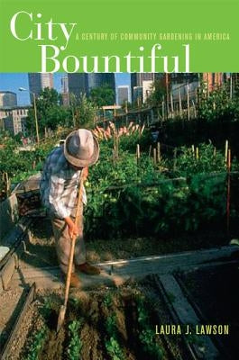 City Bountiful: A Century of Community Gardening in America by Lawson, Laura