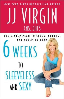Six Weeks to Sleeveless and Sexy: The 5-Step Plan to Sleek, Strong, and Sculpted Arms by Virgin, Jj
