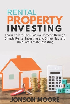 Rental Property Investing: Learn how to Earn Passive Income through Simple Rental Investing and Smart Buy & Hold Real Estate Investing by Moore, Jonson