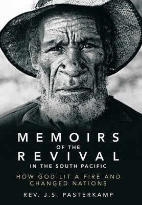 Memoirs of the Revival in the South Pacific: How God Lit a Fire and Changed Nations by Pasterkamp, J. S.