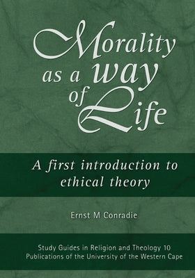 Morality as a Way of Life: A First Introduction to Ethical Theory by Conradie, E. M.