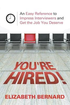 You're Hired!: An Easy Reference to Impress Interviewers and Get the Job You Deserve by Bernard, Elizabeth
