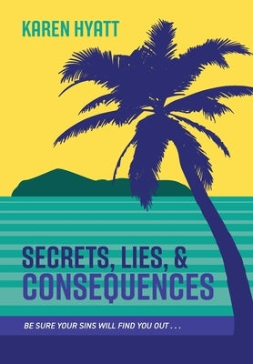 Secrets, Lies, and Consequences: Be Sure Your Sins Will Find You Out... by Hyatt, Karen