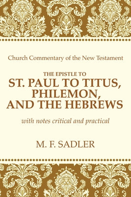 The Epistle of St. Paul to Titus, Philemon, and the Hebrews by Sadler, M. F.