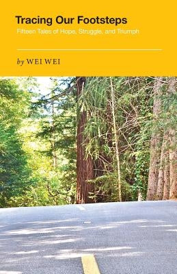 Tracing Our Footsteps: Fifteen Tales of Hope, Struggle, and Triumph by Wei, Wei