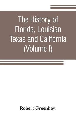 The history of Florida, Louisian, Texas and California, band of the adjoining countries, including the whole valley of the Mississippi, from the disco by Greenhow, Robert