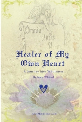 Healer of My Own Heart; A Journey Into Wholeness by Whitesel, Laurie