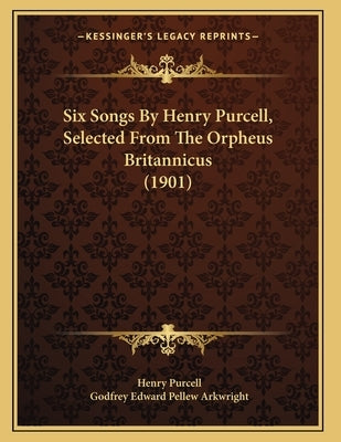 Six Songs By Henry Purcell, Selected From The Orpheus Britannicus (1901) by Purcell, Henry