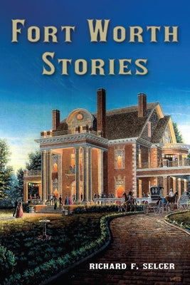 Fort Worth Stories: Volume 4 by Selcer, Richard F.