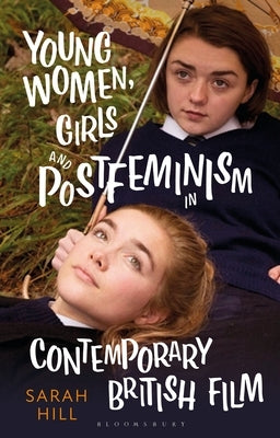 Young Women, Girls and Postfeminism in Contemporary British Film by Hill, Sarah