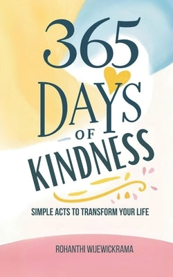 365 Days of Kindness: Simple Acts to Transform Your Life and Others: Daily kindness ideas, Self-improvement, Acts of kindness by Wijewickrama, Rohanthi