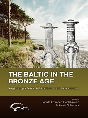 The Baltic in the Bronze Age: Regional Patterns, Interactions and Boundaries by Hofmann, Daniela