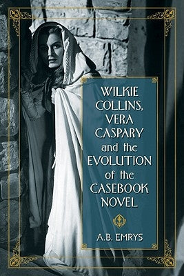 Wilkie Collins, Vera Caspary and the Evolution of the Casebook Novel by Emrys, A. B.