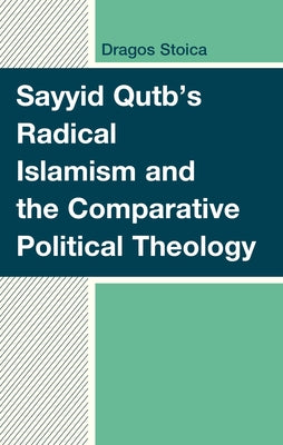 Sayyid Qutb's Radical Islamism and the Comparative Political Theology by Stoica, Dragos