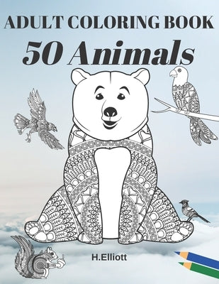Adult Coloring Book 50 Animals: Adults Relaxation with Stress Relieving Animal Designs by Elliott, H.