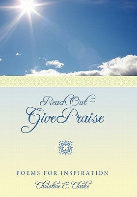 Reach Out - Give Praise: Poems for Inspiration by Clarke, Christine E.