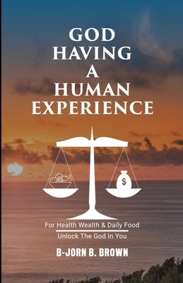 God Having A Human Experience: For health, wealth, & daily food. by Brown, B-Jorn B.