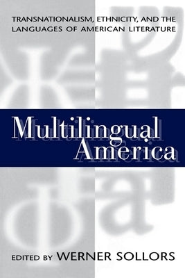 Multilingual America: Transnationalism, Ethnicity, and the Languages of American Literature by Sollors, Werner